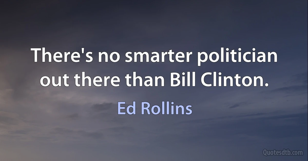 There's no smarter politician out there than Bill Clinton. (Ed Rollins)