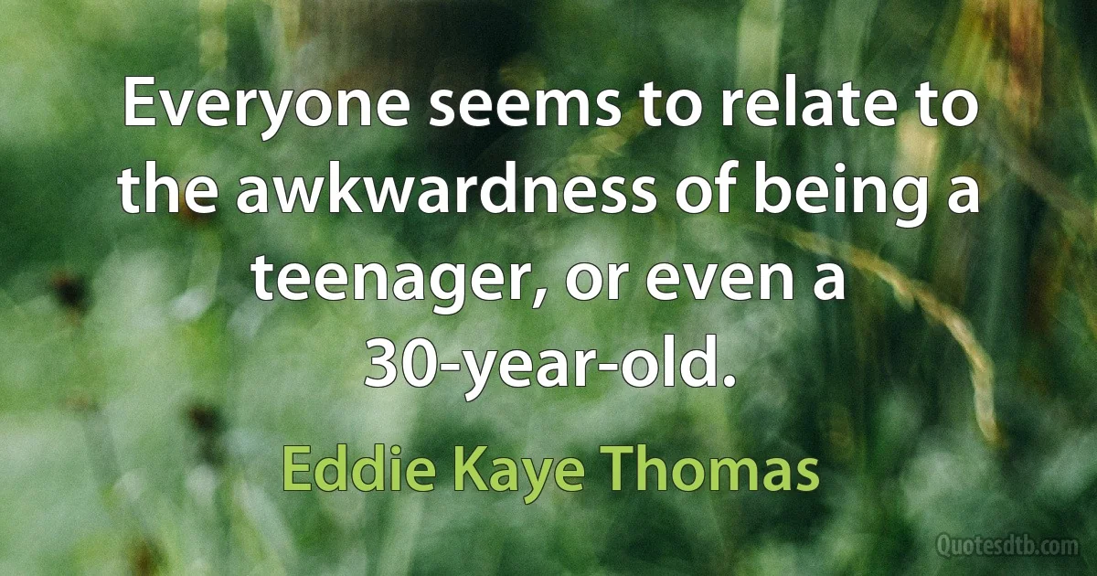 Everyone seems to relate to the awkwardness of being a teenager, or even a 30-year-old. (Eddie Kaye Thomas)