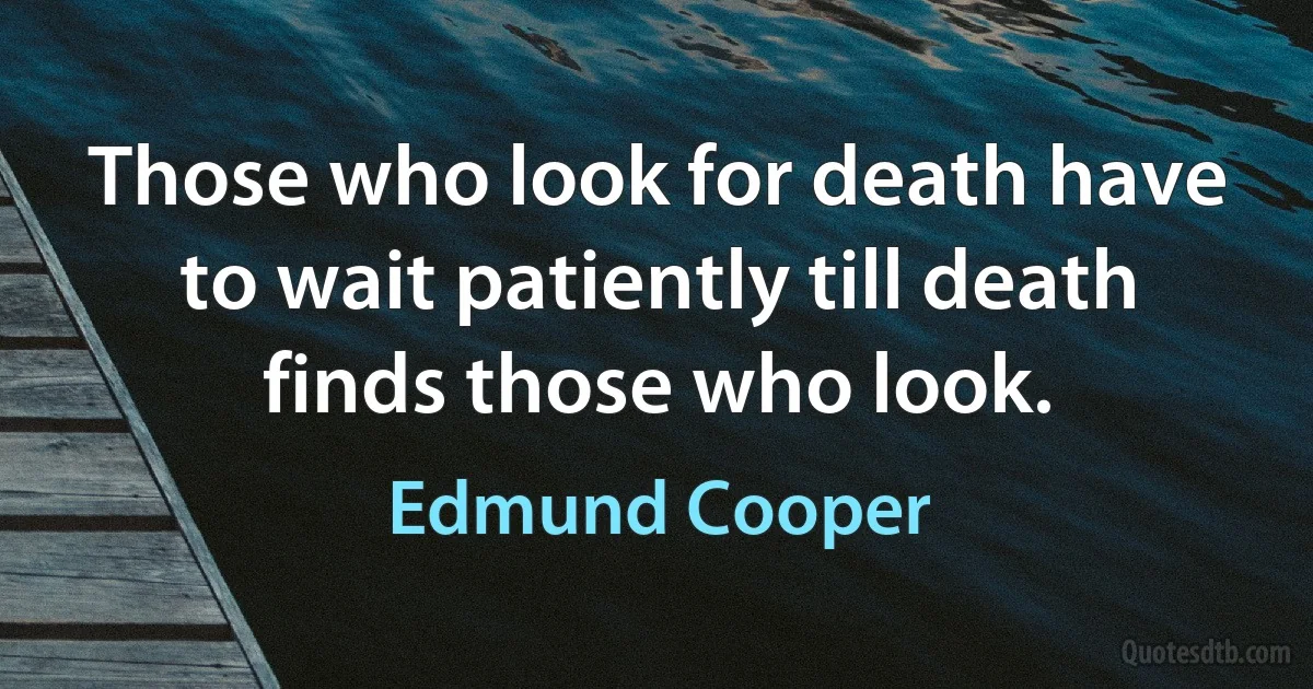 Those who look for death have to wait patiently till death finds those who look. (Edmund Cooper)