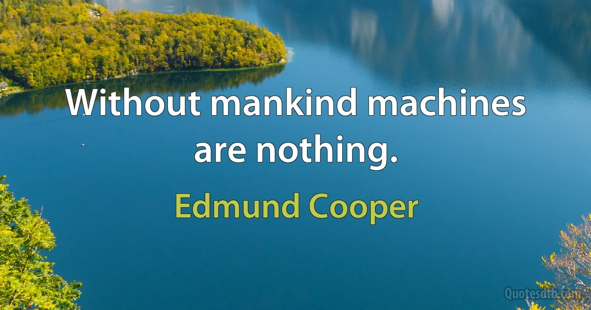 Without mankind machines are nothing. (Edmund Cooper)