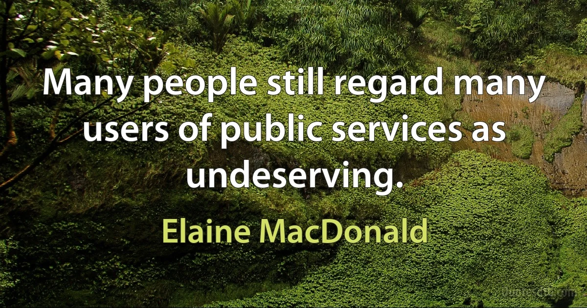 Many people still regard many users of public services as undeserving. (Elaine MacDonald)