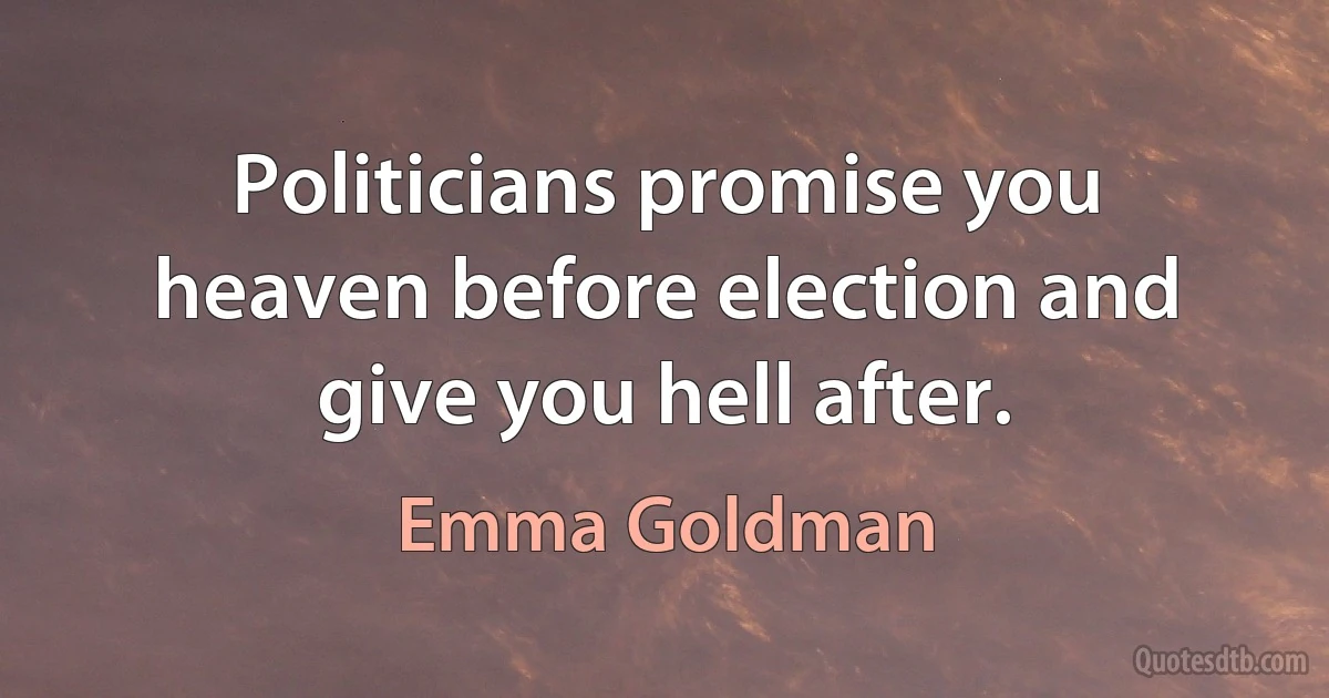 Politicians promise you heaven before election and give you hell after. (Emma Goldman)