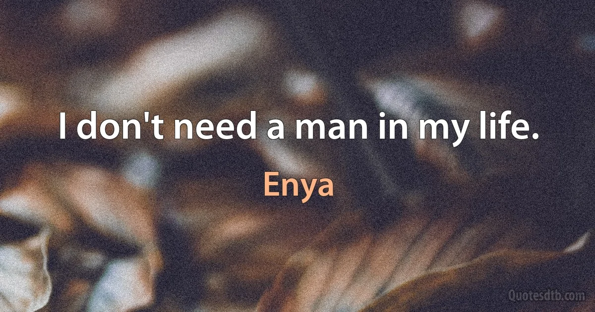 I don't need a man in my life. (Enya)