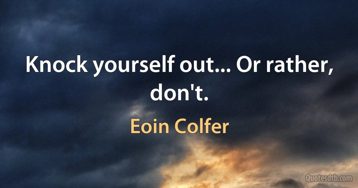 Knock yourself out... Or rather, don't. (Eoin Colfer)