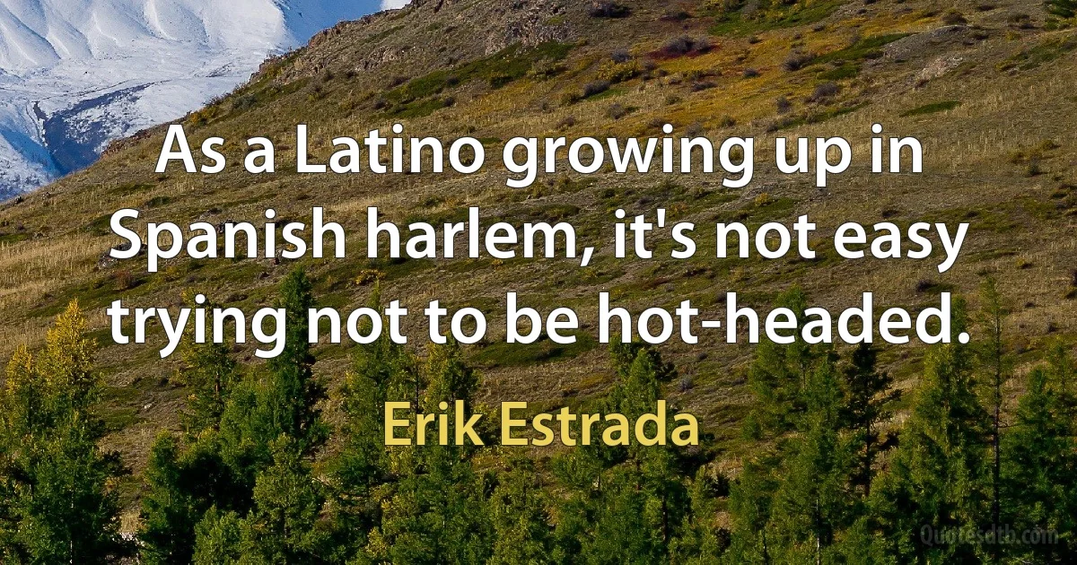 As a Latino growing up in Spanish harlem, it's not easy trying not to be hot-headed. (Erik Estrada)