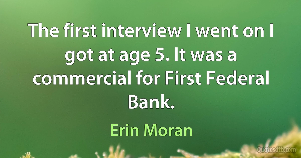 The first interview I went on I got at age 5. It was a commercial for First Federal Bank. (Erin Moran)