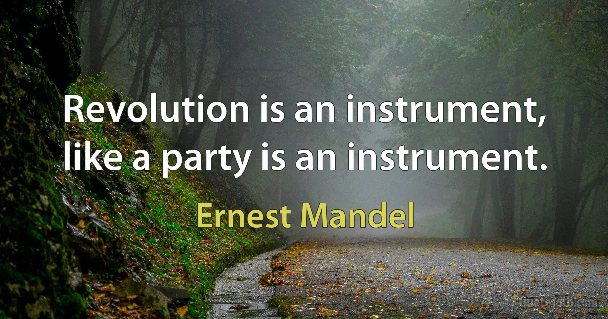 Revolution is an instrument, like a party is an instrument. (Ernest Mandel)