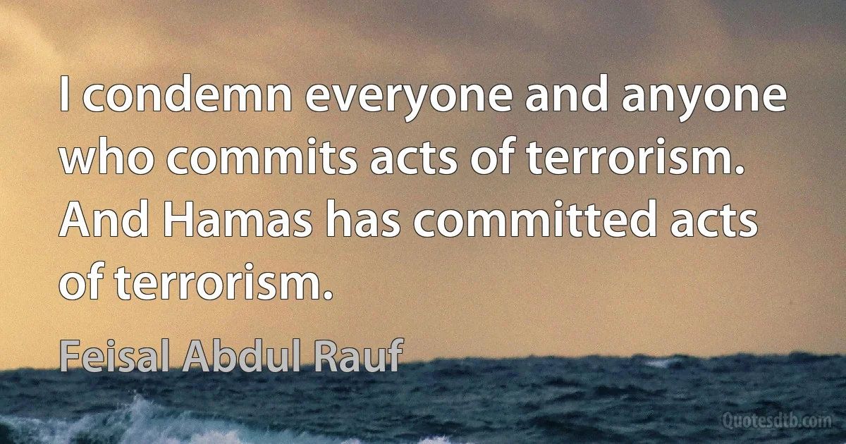 I condemn everyone and anyone who commits acts of terrorism. And Hamas has committed acts of terrorism. (Feisal Abdul Rauf)