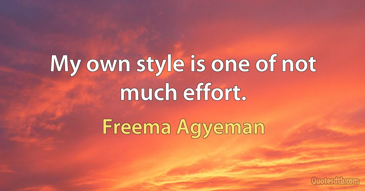 My own style is one of not much effort. (Freema Agyeman)