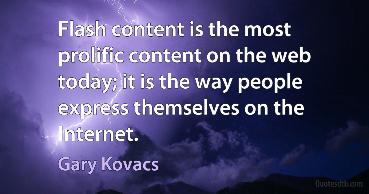 Flash content is the most prolific content on the web today; it is the way people express themselves on the Internet. (Gary Kovacs)