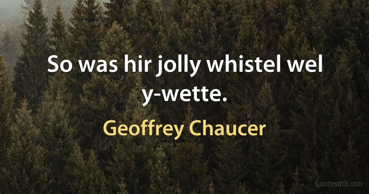 So was hir jolly whistel wel y-wette. (Geoffrey Chaucer)