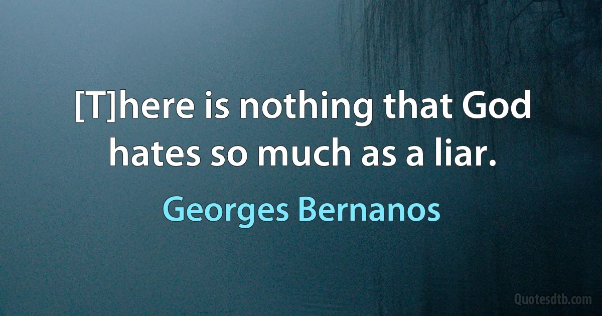 [T]here is nothing that God hates so much as a liar. (Georges Bernanos)