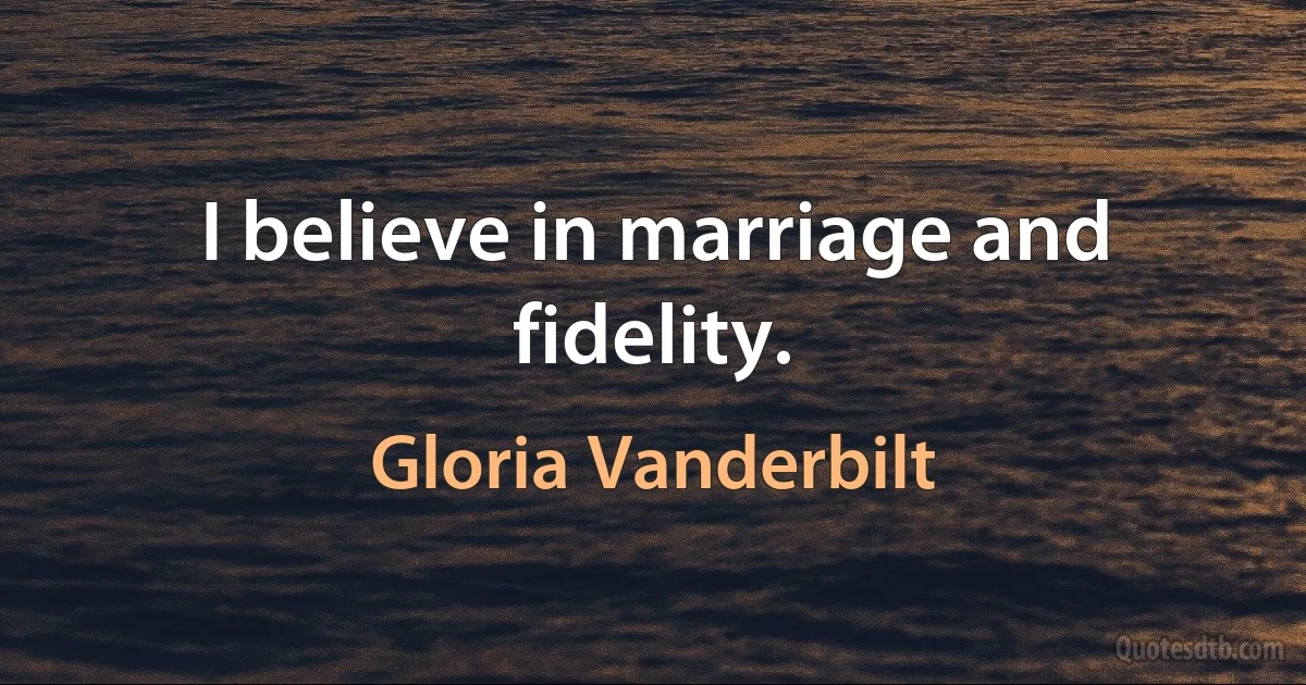 I believe in marriage and fidelity. (Gloria Vanderbilt)