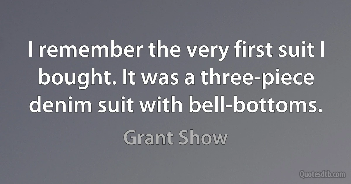 I remember the very first suit I bought. It was a three-piece denim suit with bell-bottoms. (Grant Show)