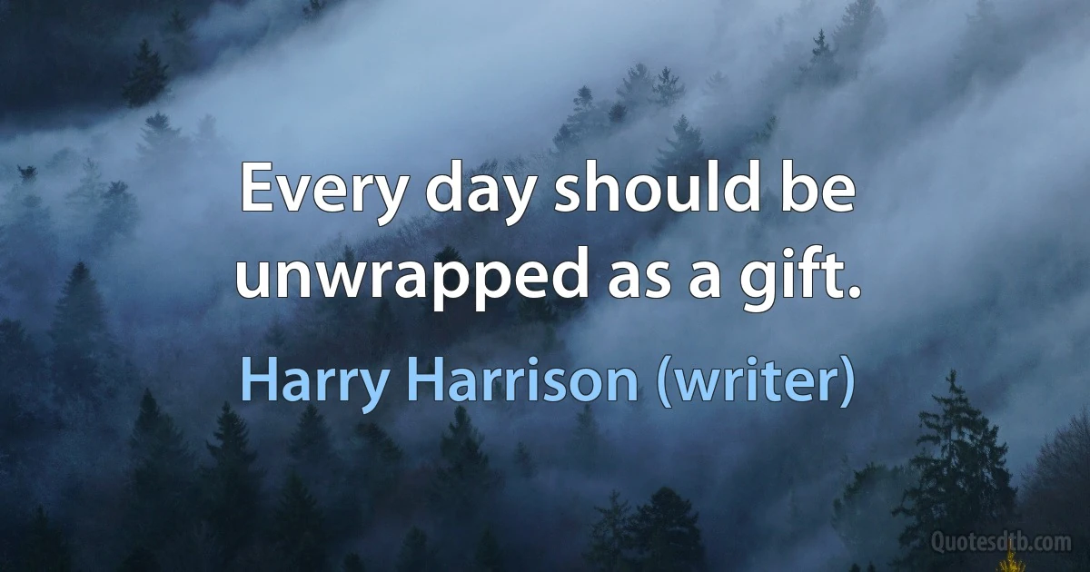 Every day should be unwrapped as a gift. (Harry Harrison (writer))