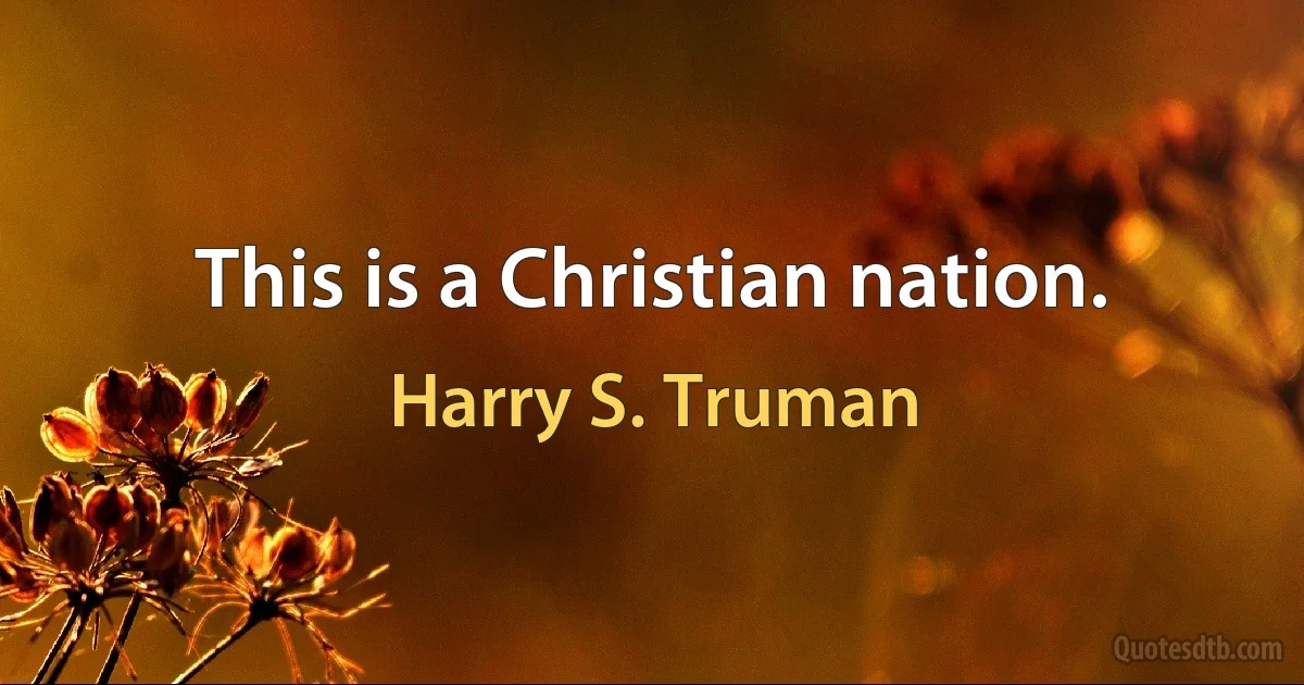 This is a Christian nation. (Harry S. Truman)