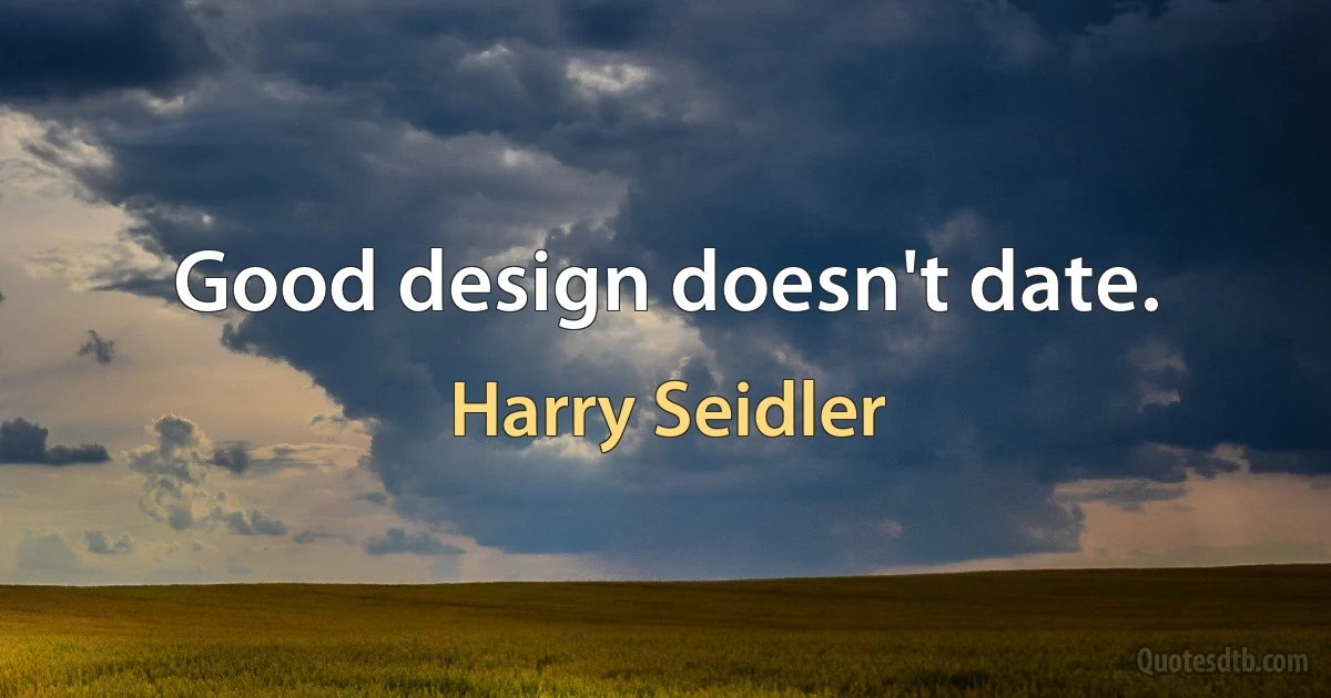 Good design doesn't date. (Harry Seidler)