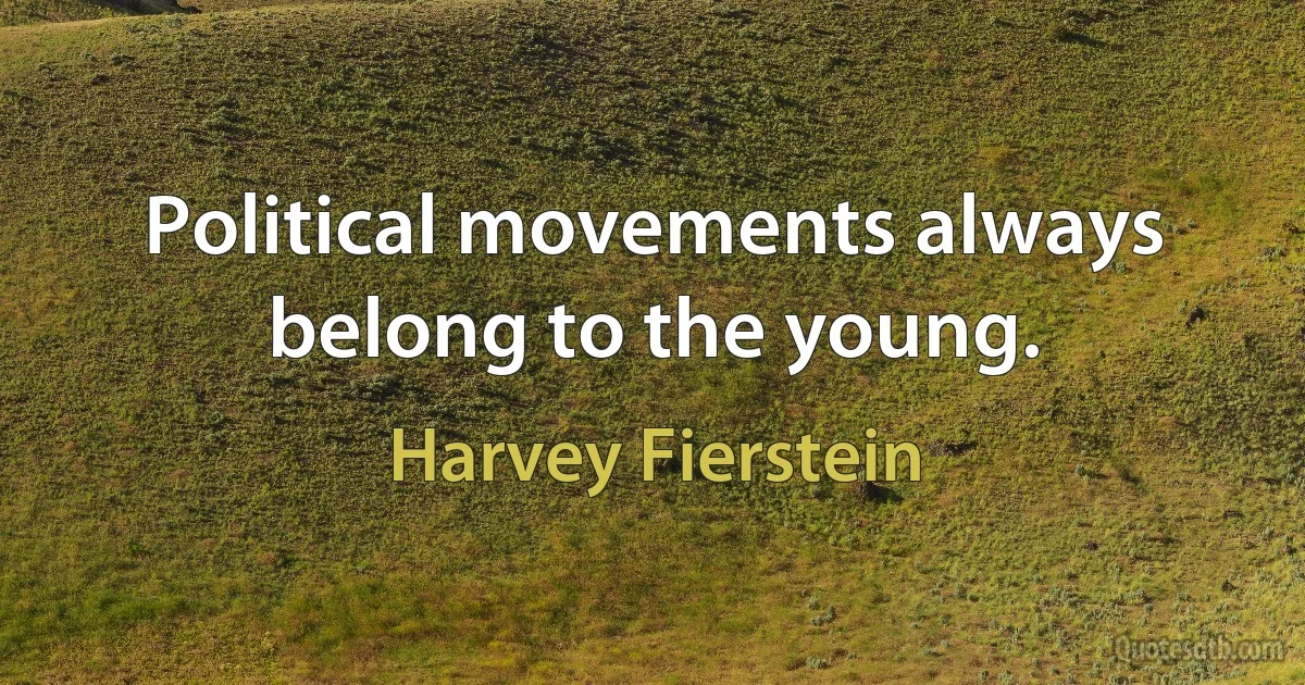 Political movements always belong to the young. (Harvey Fierstein)