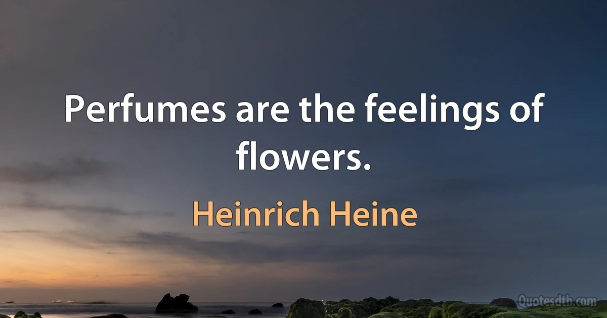 Perfumes are the feelings of flowers. (Heinrich Heine)