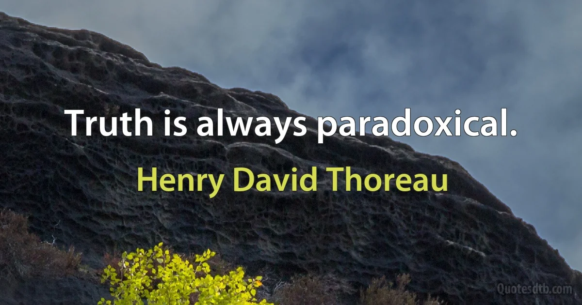 Truth is always paradoxical. (Henry David Thoreau)