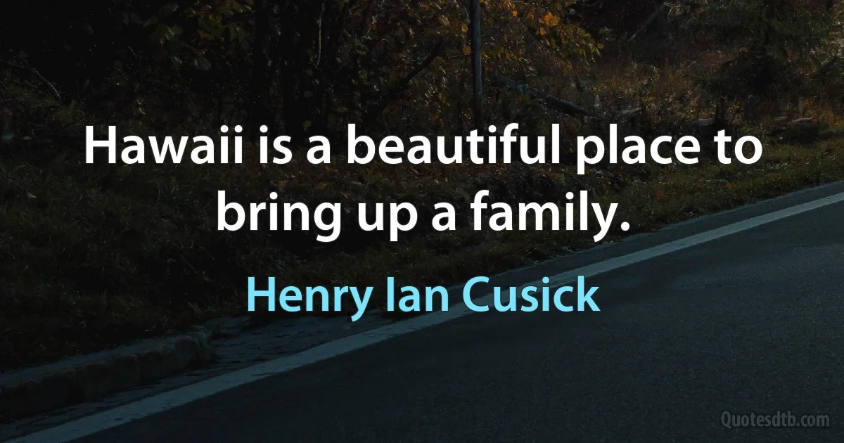 Hawaii is a beautiful place to bring up a family. (Henry Ian Cusick)