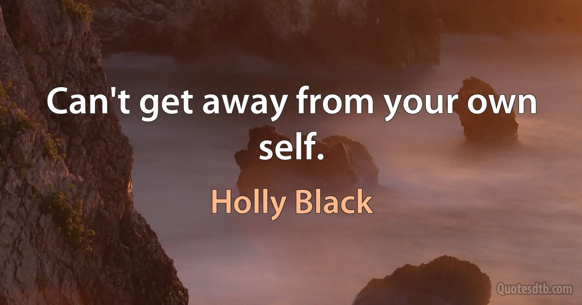 Can't get away from your own self. (Holly Black)