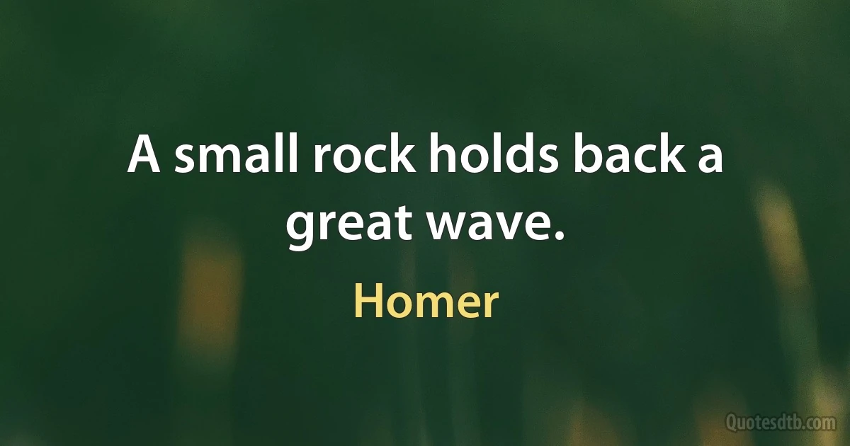 A small rock holds back a great wave. (Homer)