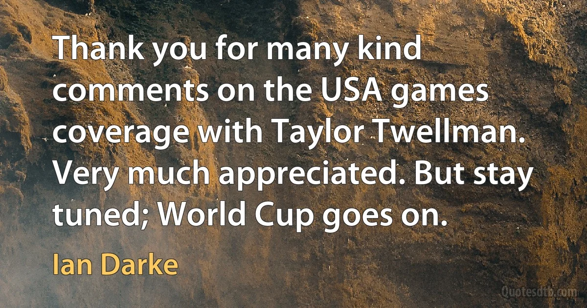 Thank you for many kind comments on the USA games coverage with Taylor Twellman. Very much appreciated. But stay tuned; World Cup goes on. (Ian Darke)