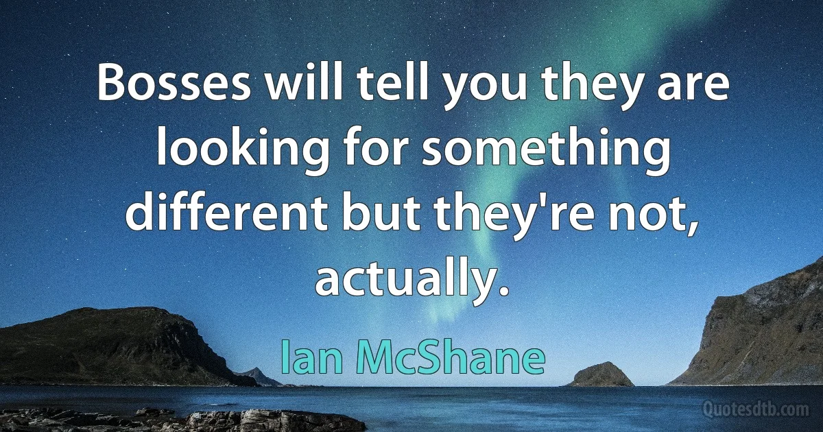 Bosses will tell you they are looking for something different but they're not, actually. (Ian McShane)