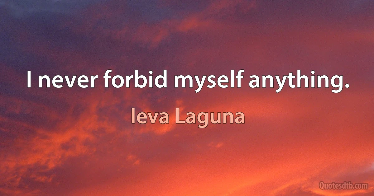 I never forbid myself anything. (Ieva Laguna)