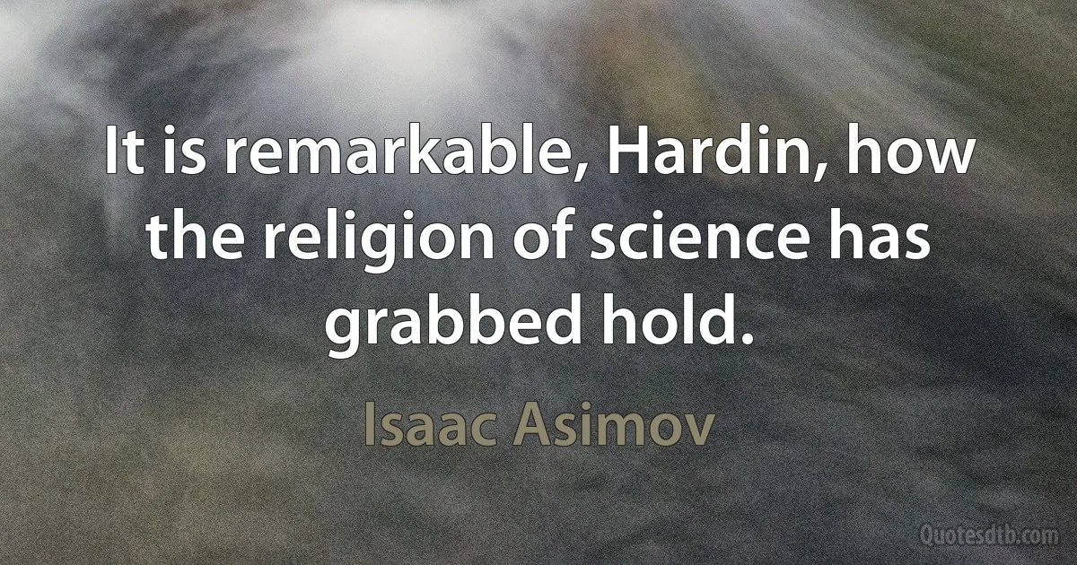 It is remarkable, Hardin, how the religion of science has grabbed hold. (Isaac Asimov)