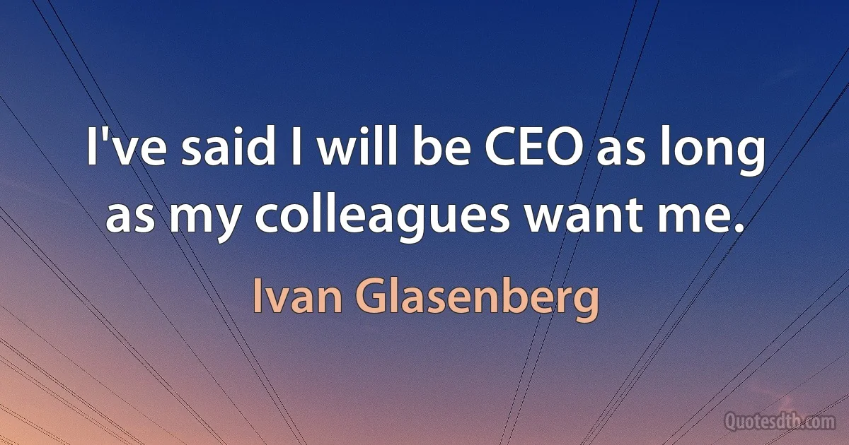 I've said I will be CEO as long as my colleagues want me. (Ivan Glasenberg)