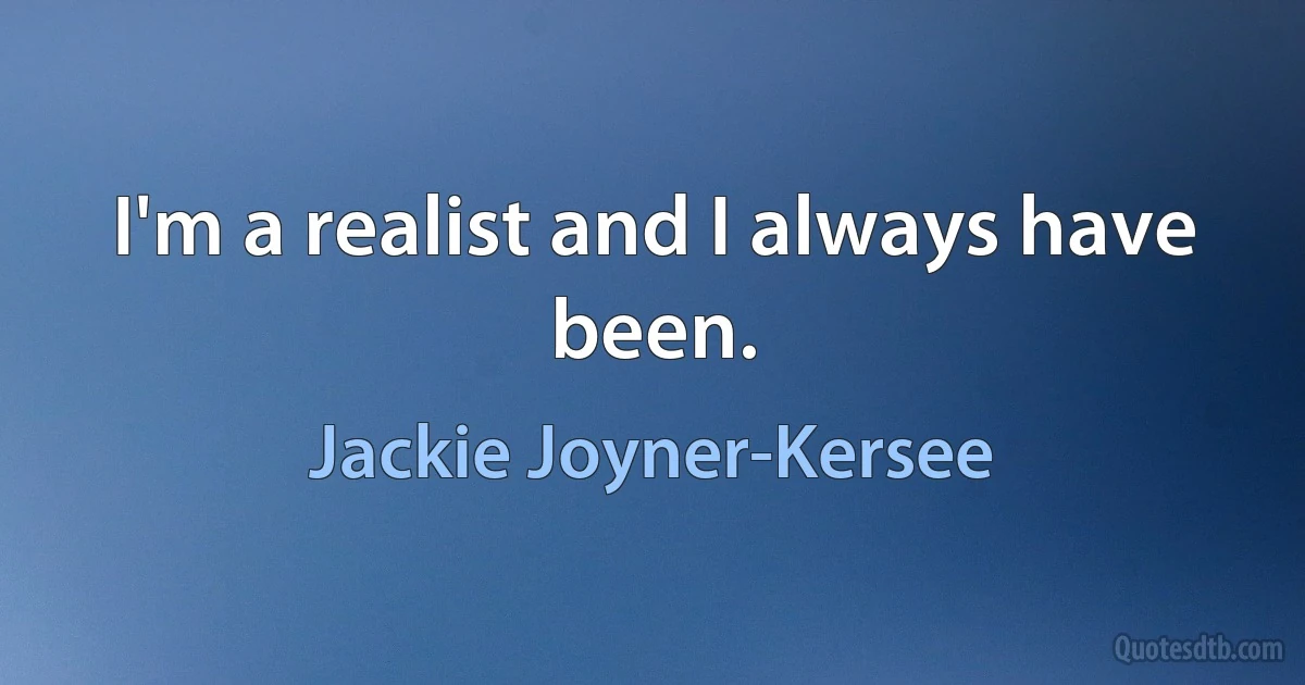 I'm a realist and I always have been. (Jackie Joyner-Kersee)