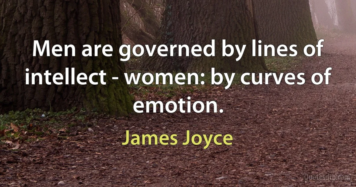 Men are governed by lines of intellect - women: by curves of emotion. (James Joyce)