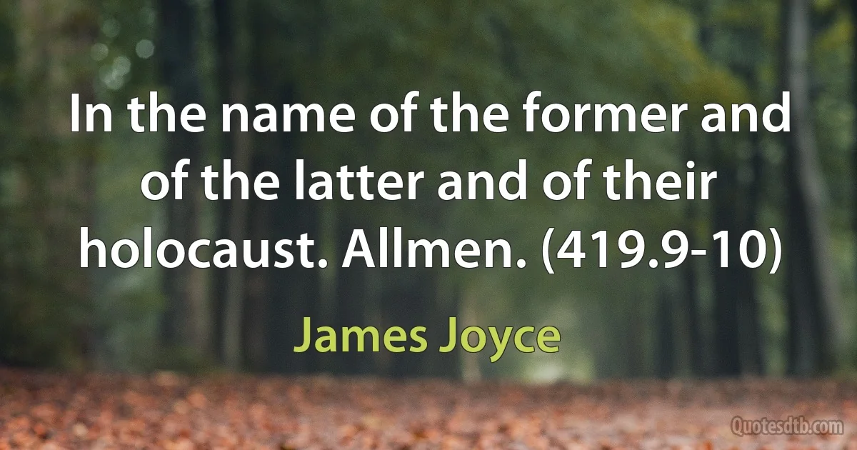 In the name of the former and of the latter and of their holocaust. Allmen. (419.9-10) (James Joyce)