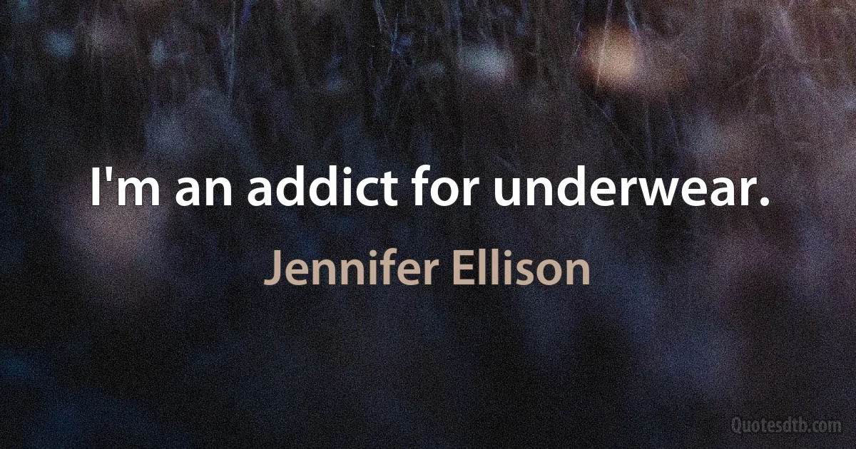 I'm an addict for underwear. (Jennifer Ellison)