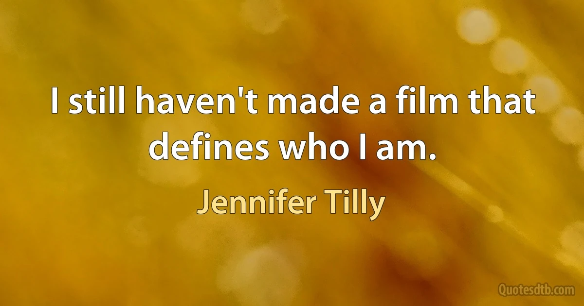 I still haven't made a film that defines who I am. (Jennifer Tilly)