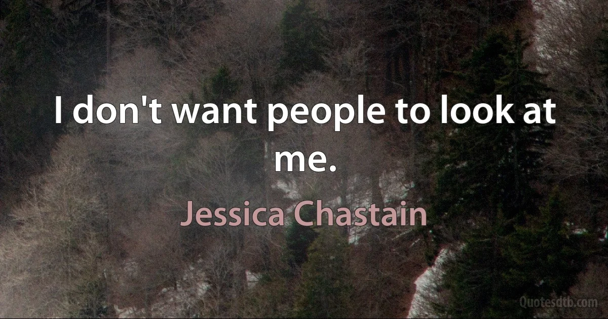 I don't want people to look at me. (Jessica Chastain)