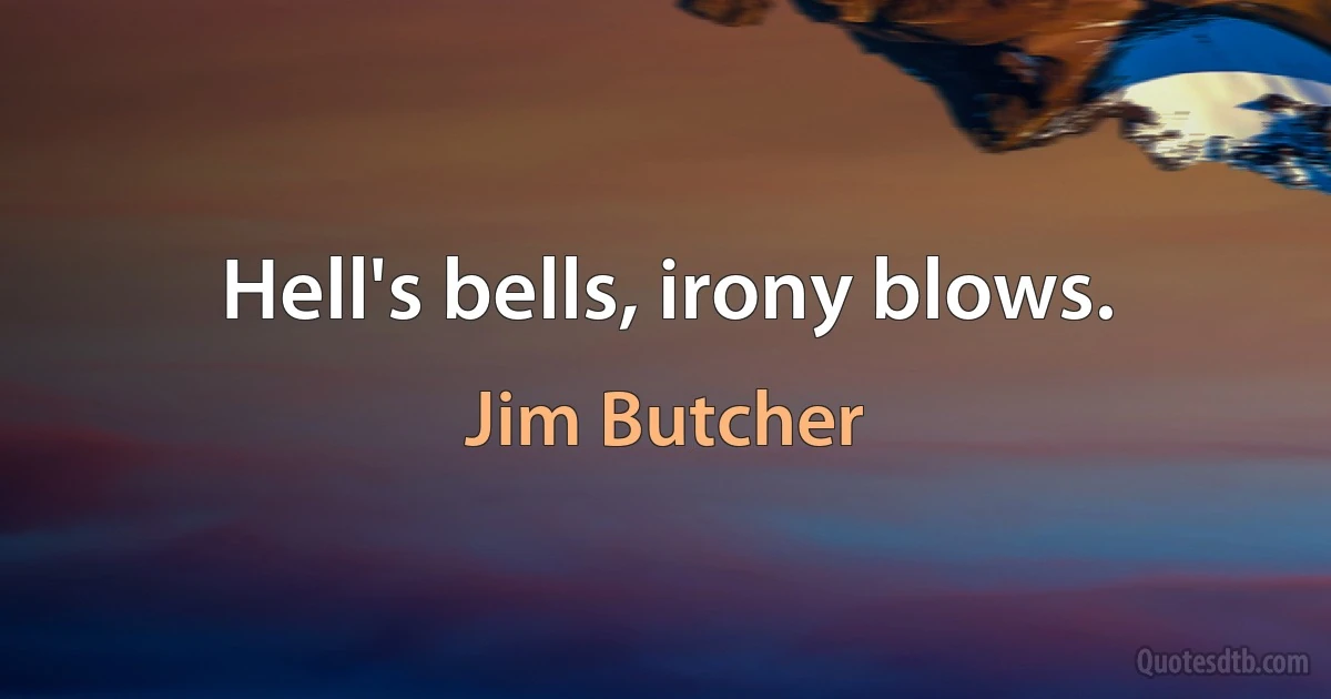 Hell's bells, irony blows. (Jim Butcher)