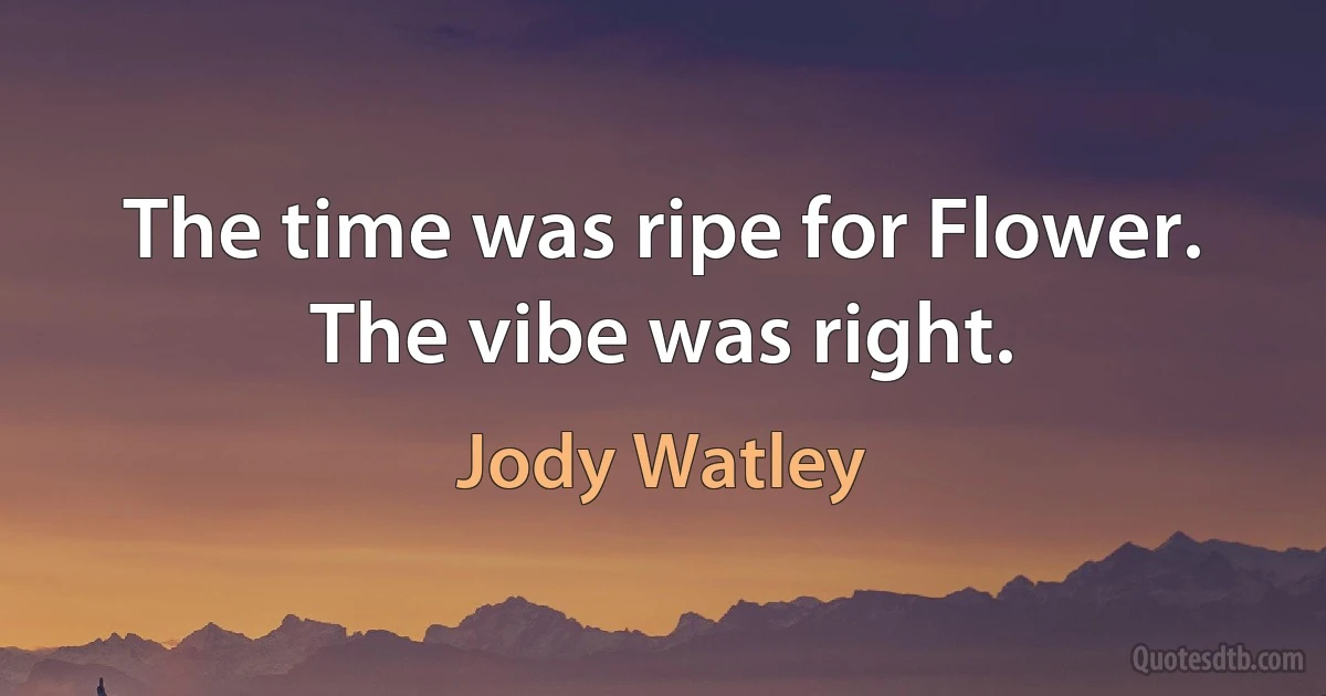 The time was ripe for Flower. The vibe was right. (Jody Watley)