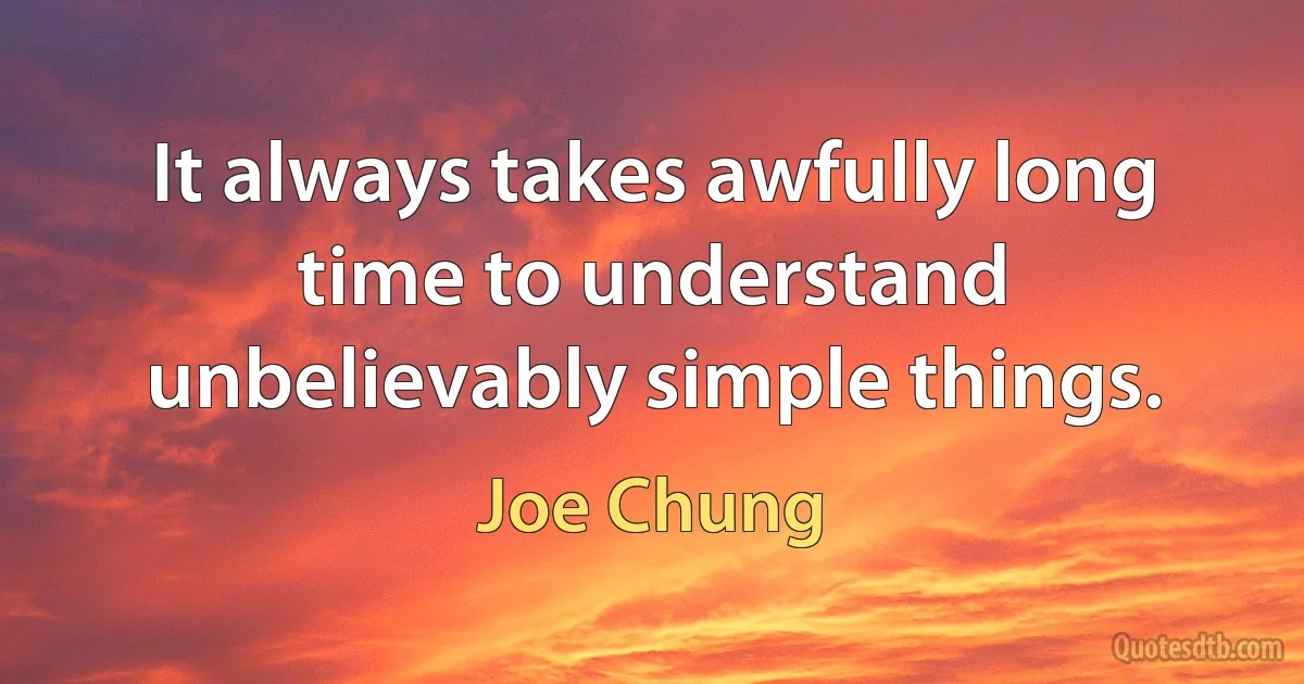 It always takes awfully long time to understand unbelievably simple things. (Joe Chung)