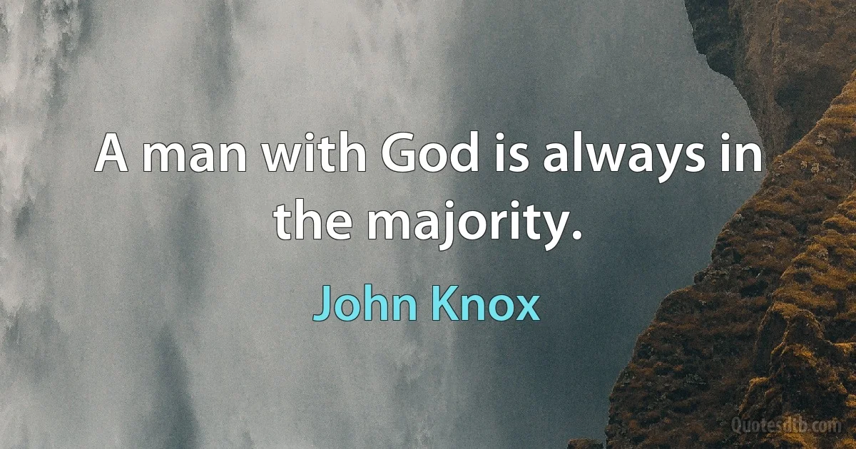 A man with God is always in the majority. (John Knox)