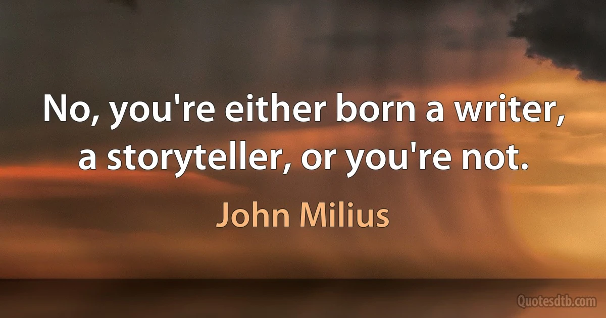 No, you're either born a writer, a storyteller, or you're not. (John Milius)