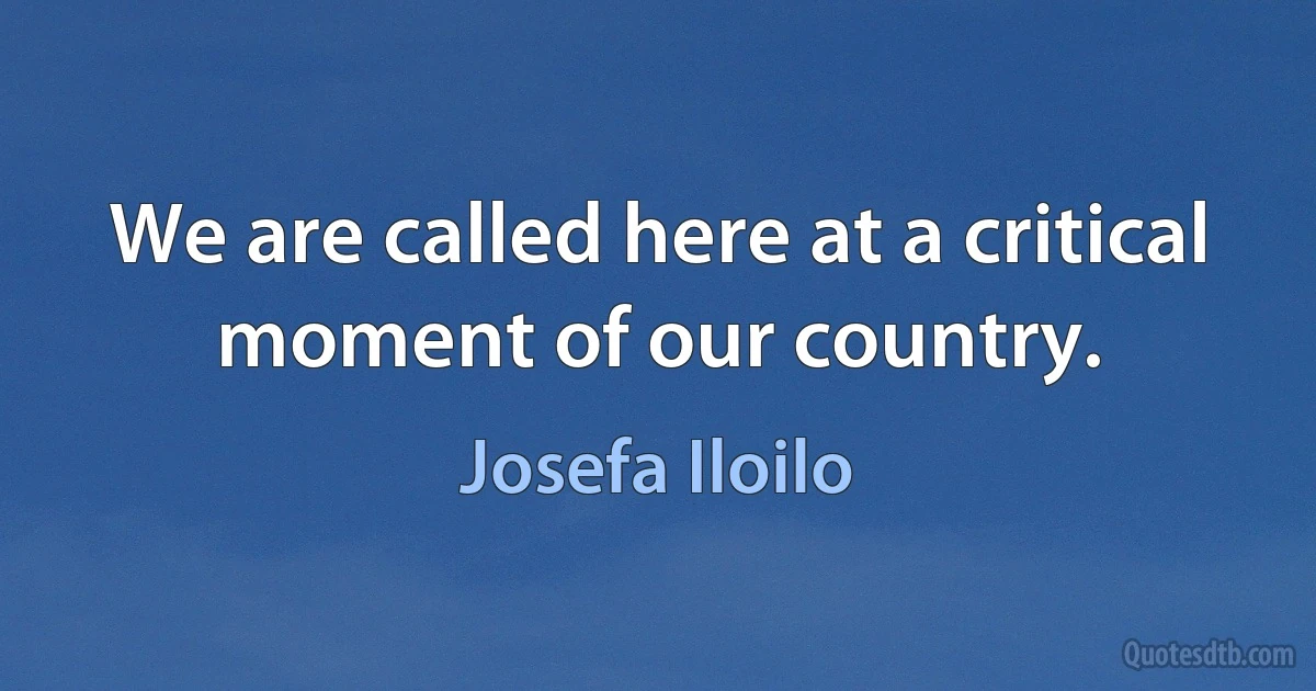 We are called here at a critical moment of our country. (Josefa Iloilo)