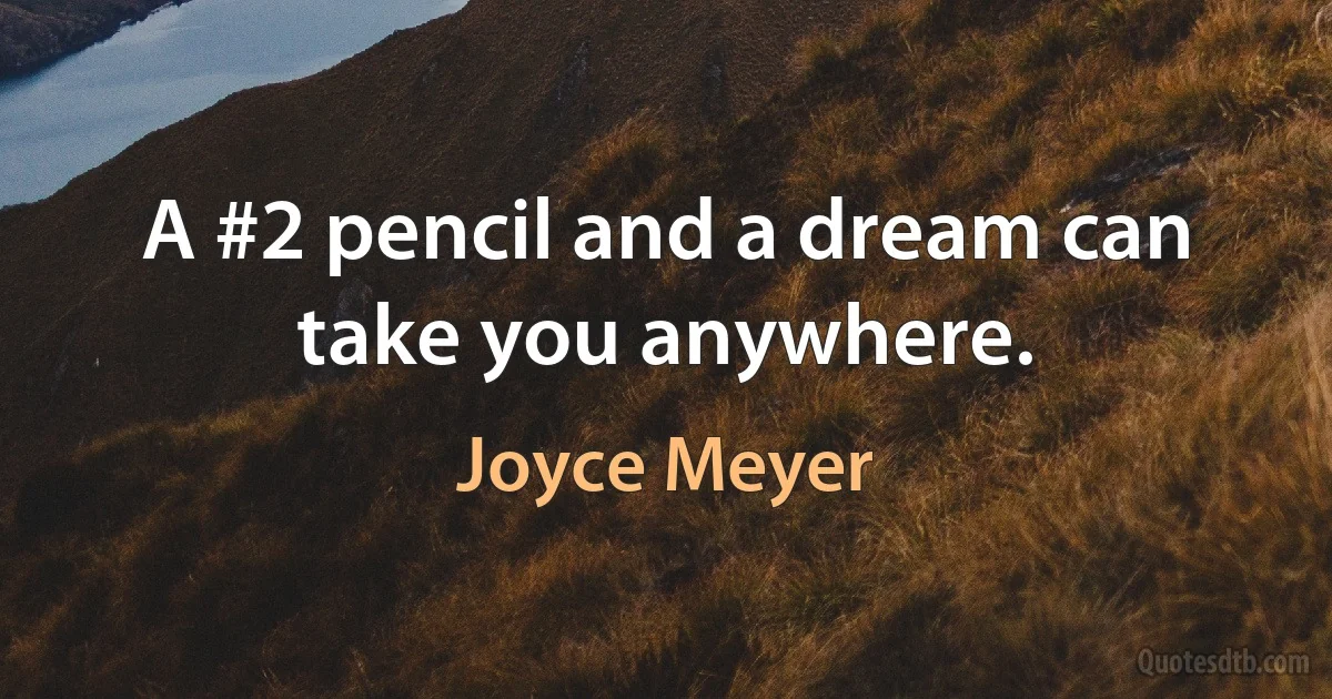 A #2 pencil and a dream can take you anywhere. (Joyce Meyer)