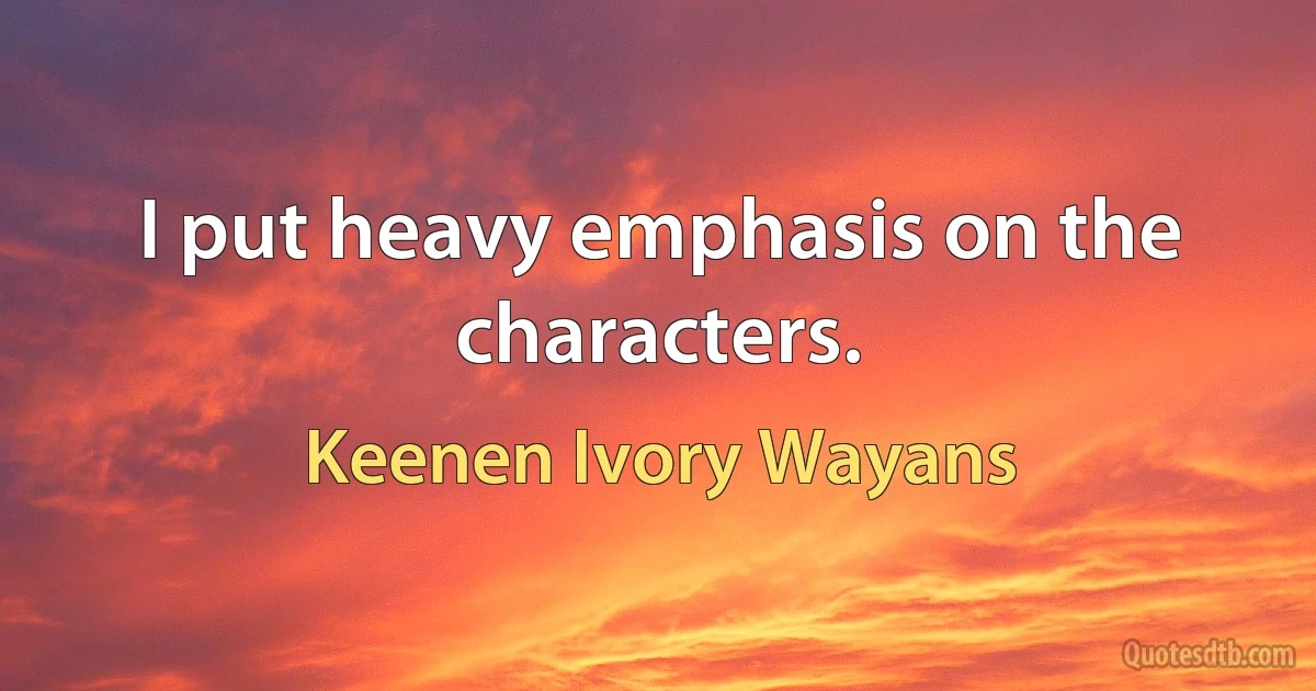 I put heavy emphasis on the characters. (Keenen Ivory Wayans)