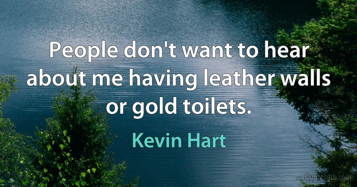 People don't want to hear about me having leather walls or gold toilets. (Kevin Hart)