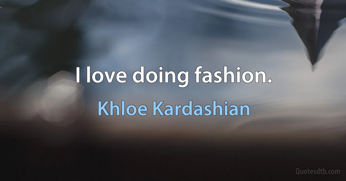 I love doing fashion. (Khloe Kardashian)