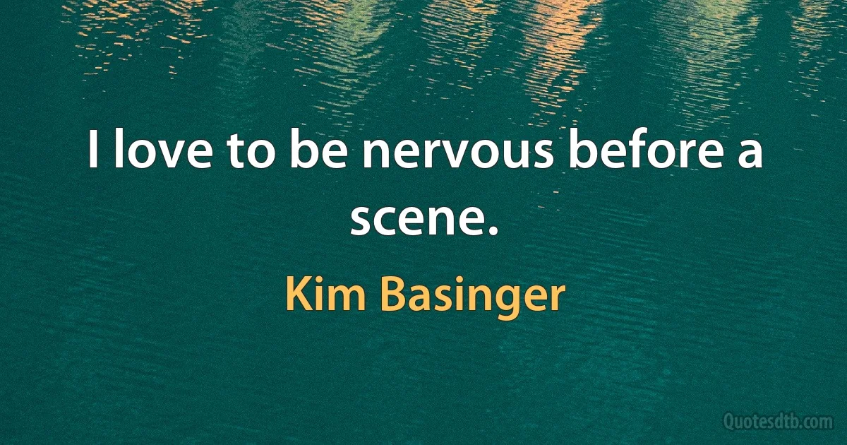 I love to be nervous before a scene. (Kim Basinger)