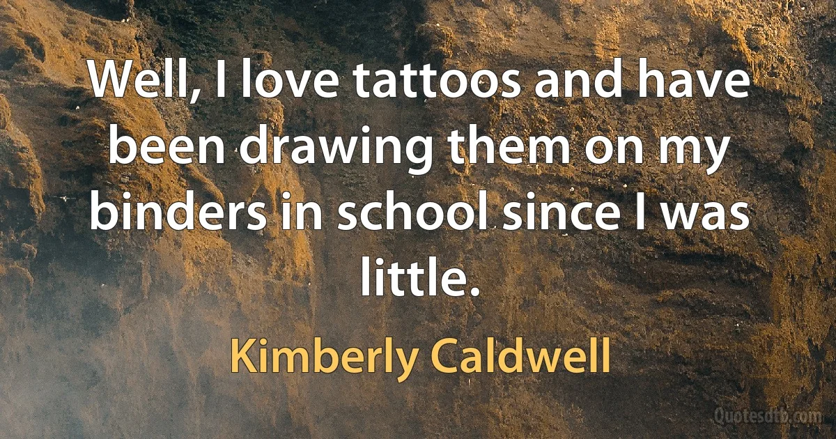 Well, I love tattoos and have been drawing them on my binders in school since I was little. (Kimberly Caldwell)